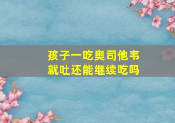 孩子一吃奥司他韦就吐还能继续吃吗