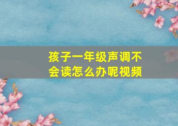 孩子一年级声调不会读怎么办呢视频