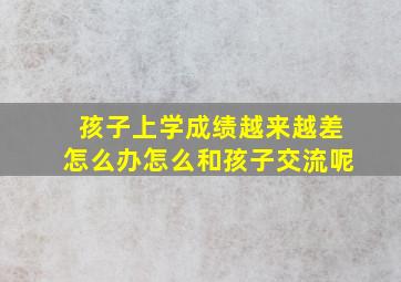 孩子上学成绩越来越差怎么办怎么和孩子交流呢