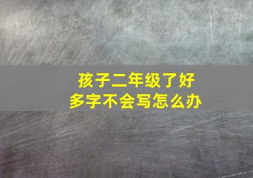 孩子二年级了好多字不会写怎么办