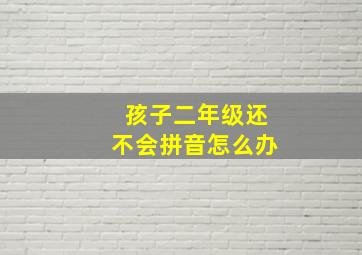 孩子二年级还不会拼音怎么办