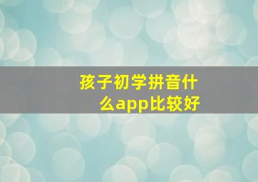 孩子初学拼音什么app比较好