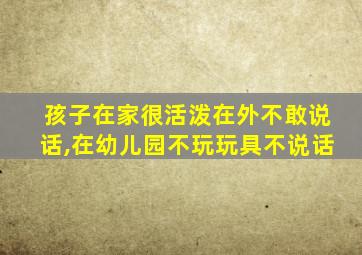 孩子在家很活泼在外不敢说话,在幼儿园不玩玩具不说话