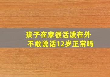 孩子在家很活泼在外不敢说话12岁正常吗