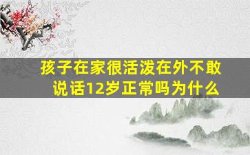 孩子在家很活泼在外不敢说话12岁正常吗为什么