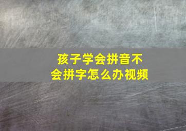 孩子学会拼音不会拼字怎么办视频