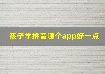 孩子学拼音哪个app好一点