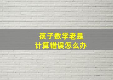 孩子数学老是计算错误怎么办