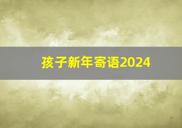 孩子新年寄语2024