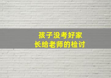 孩子没考好家长给老师的检讨