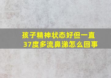 孩子精神状态好但一直37度多流鼻涕怎么回事