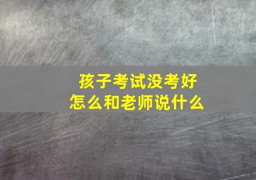 孩子考试没考好怎么和老师说什么