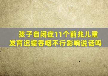 孩子自闭症11个前兆儿童发育迟缓吞咽不行影响说话吗