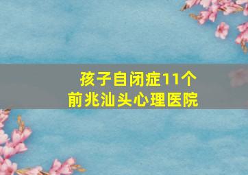 孩子自闭症11个前兆汕头心理医院