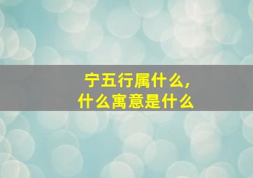 宁五行属什么,什么寓意是什么