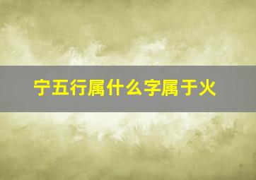 宁五行属什么字属于火