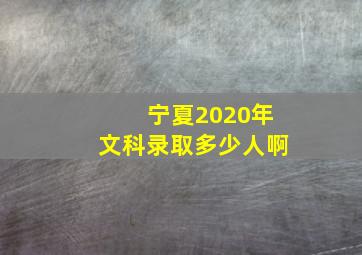 宁夏2020年文科录取多少人啊