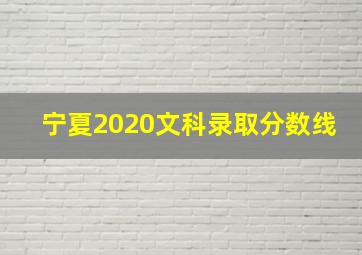 宁夏2020文科录取分数线