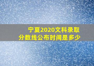 宁夏2020文科录取分数线公布时间是多少