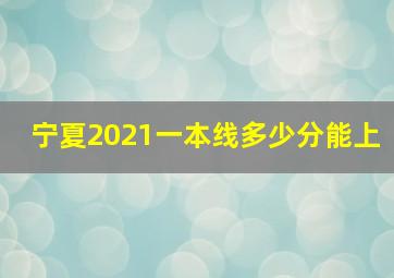 宁夏2021一本线多少分能上