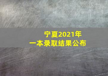 宁夏2021年一本录取结果公布