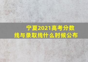 宁夏2021高考分数线与录取线什么时候公布