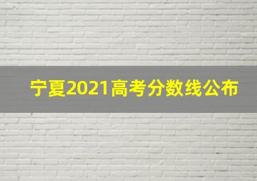 宁夏2021高考分数线公布