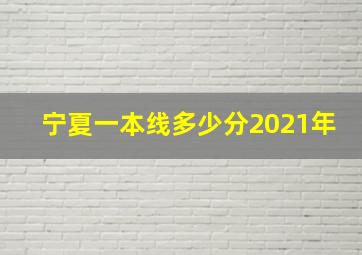 宁夏一本线多少分2021年