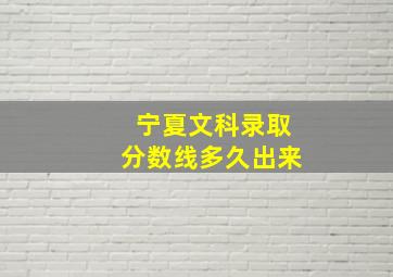 宁夏文科录取分数线多久出来