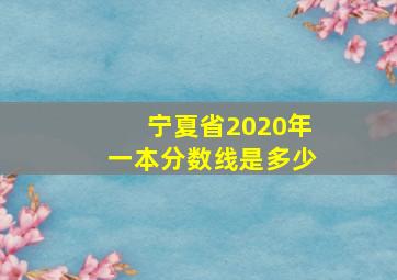 宁夏省2020年一本分数线是多少