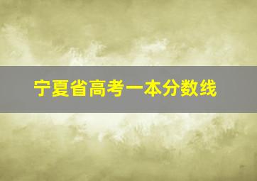 宁夏省高考一本分数线