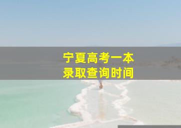 宁夏高考一本录取查询时间