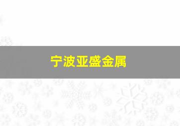 宁波亚盛金属