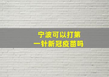 宁波可以打第一针新冠疫苗吗