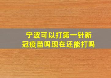 宁波可以打第一针新冠疫苗吗现在还能打吗