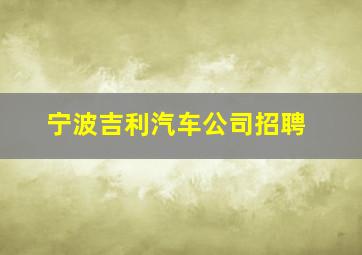 宁波吉利汽车公司招聘