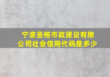 宁波圣格市政建设有限公司社会信用代码是多少