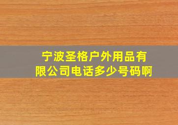 宁波圣格户外用品有限公司电话多少号码啊