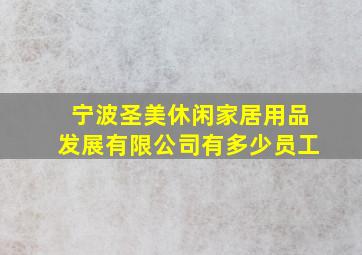 宁波圣美休闲家居用品发展有限公司有多少员工