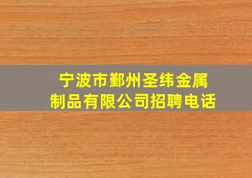 宁波市鄞州圣纬金属制品有限公司招聘电话