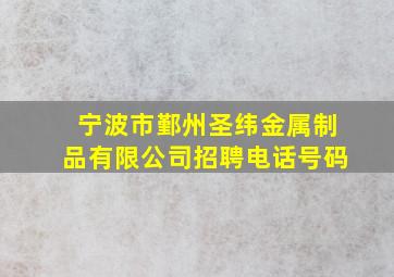 宁波市鄞州圣纬金属制品有限公司招聘电话号码