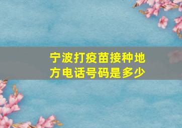 宁波打疫苗接种地方电话号码是多少