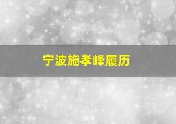 宁波施孝峰履历