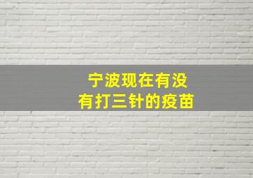 宁波现在有没有打三针的疫苗