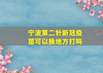 宁波第二针新冠疫苗可以换地方打吗