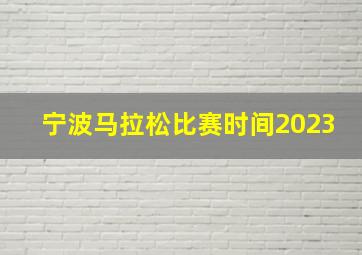 宁波马拉松比赛时间2023