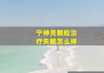 宁神灵颗粒治疗失眠怎么样