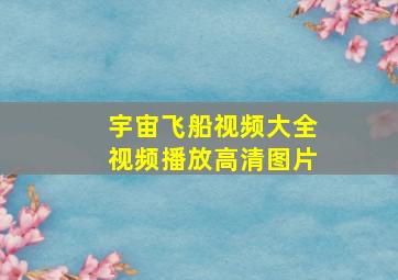 宇宙飞船视频大全视频播放高清图片