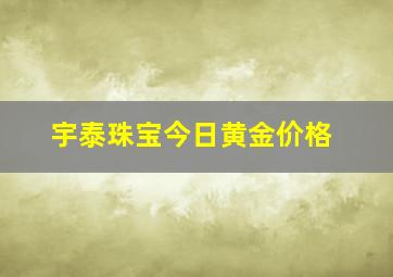 宇泰珠宝今日黄金价格