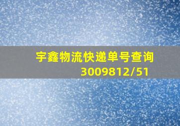 宇鑫物流快递单号查询3009812/51